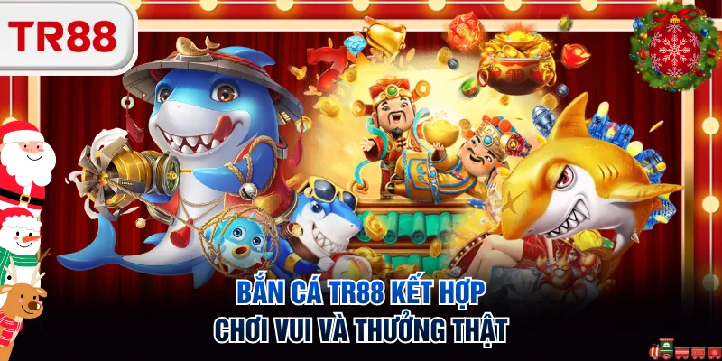 Bắn cá TR88 kết hợp chơi vui và thưởng thật