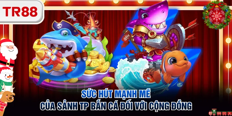 Sức hút mạnh mẽ của sảnh TP bắn cá đối với cộng đồng